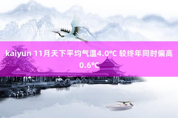 kaiyun 11月天下平均气温4.0℃ 较终年同时偏高0.6℃