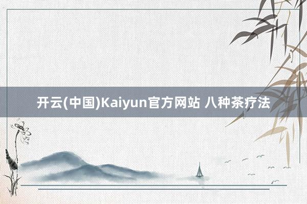 开云(中国)Kaiyun官方网站 八种茶疗法