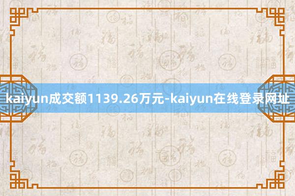 kaiyun成交额1139.26万元-kaiyun在线登录网址