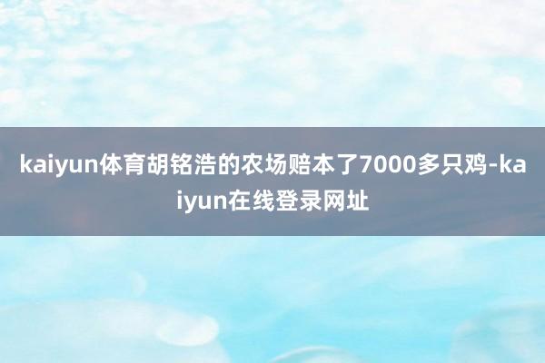 kaiyun体育胡铭浩的农场赔本了7000多只鸡-kaiyun在线登录网址