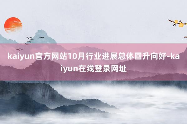 kaiyun官方网站10月行业进展总体回升向好-kaiyun在线登录网址