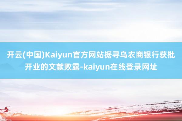 开云(中国)Kaiyun官方网站据寻乌农商银行获批开业的文献败露-kaiyun在线登录网址