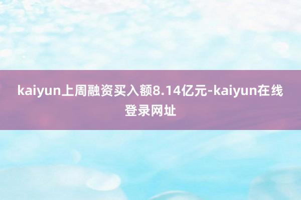kaiyun上周融资买入额8.14亿元-kaiyun在线登录网址