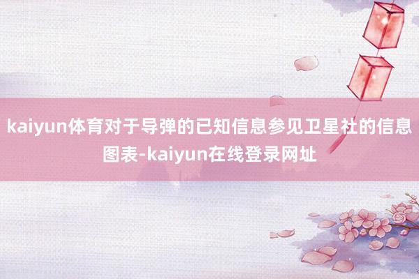 kaiyun体育对于导弹的已知信息参见卫星社的信息图表-kaiyun在线登录网址