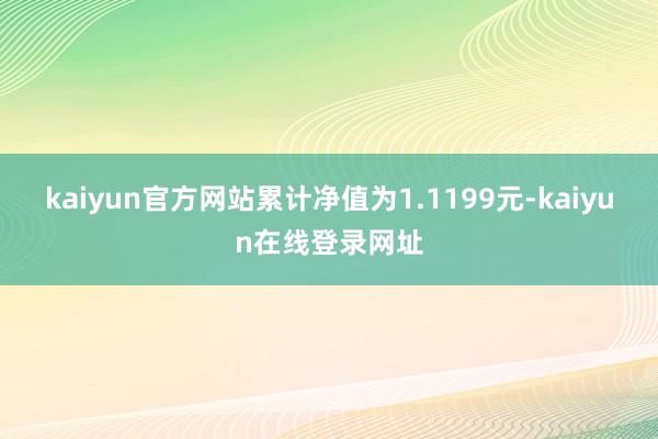 kaiyun官方网站累计净值为1.1199元-kaiyun在线登录网址