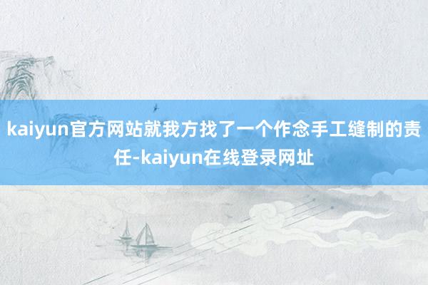 kaiyun官方网站就我方找了一个作念手工缝制的责任-kaiyun在线登录网址