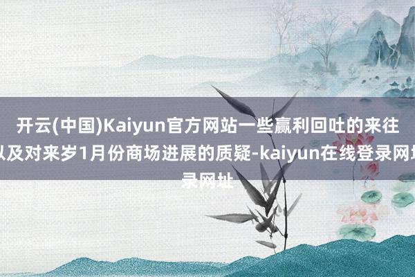 开云(中国)Kaiyun官方网站一些赢利回吐的来往以及对来岁1月份商场进展的质疑-kaiyun在线登录网址