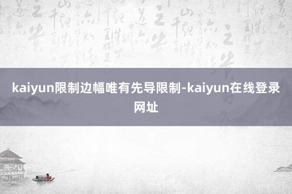 kaiyun限制边幅唯有先导限制-kaiyun在线登录网址
