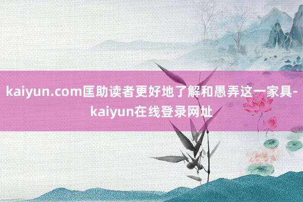 kaiyun.com匡助读者更好地了解和愚弄这一家具-kaiyun在线登录网址