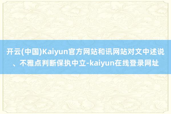 开云(中国)Kaiyun官方网站和讯网站对文中述说、不雅点判断保执中立-kaiyun在线登录网址