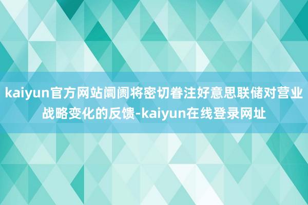 kaiyun官方网站阛阓将密切眷注好意思联储对营业战略变化的反馈-kaiyun在线登录网址