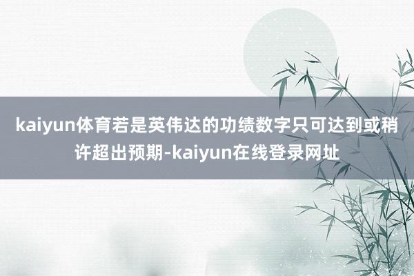 kaiyun体育　　若是英伟达的功绩数字只可达到或稍许超出预期-kaiyun在线登录网址
