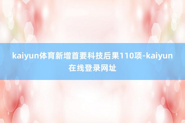 kaiyun体育新增首要科技后果110项-kaiyun在线登录网址