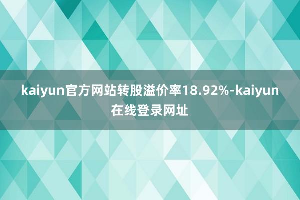kaiyun官方网站转股溢价率18.92%-kaiyun在线登录网址