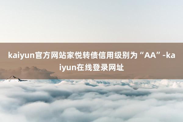 kaiyun官方网站家悦转债信用级别为“AA”-kaiyun在线登录网址