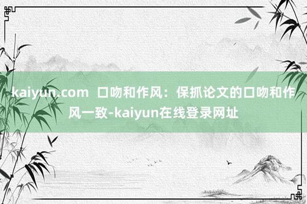 kaiyun.com  口吻和作风：保抓论文的口吻和作风一致-kaiyun在线登录网址