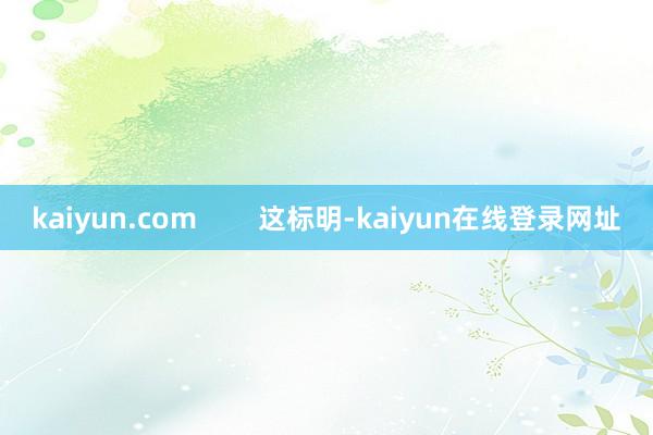 kaiyun.com        这标明-kaiyun在线登录网址