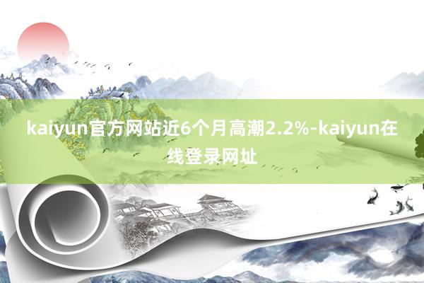 kaiyun官方网站近6个月高潮2.2%-kaiyun在线登录网址