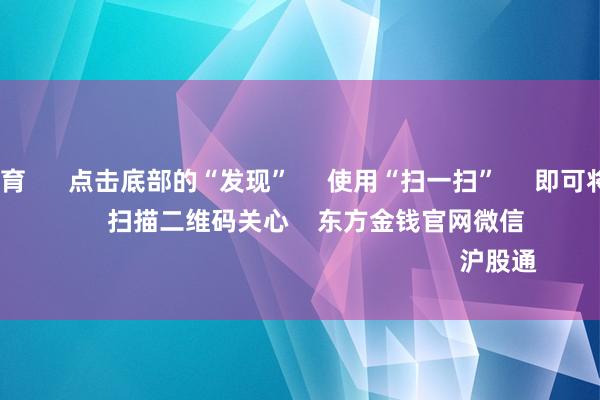 kaiyun体育 点击底部的“发现” 使用“扫一扫” 即可将网页共享至一又友圈 扫描二维码关心 东方金钱官网微信 沪股通 深股通