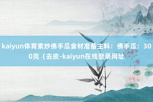 kaiyun体育素炒佛手瓜食材准备主料：佛手瓜：300克（去皮-kaiyun在线登录网址