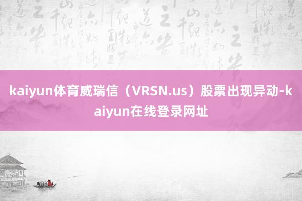 kaiyun体育威瑞信（VRSN.us）股票出现异动-kaiyun在线登录网址