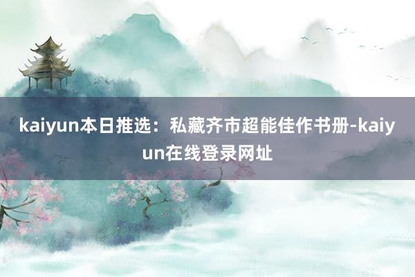 kaiyun本日推选：私藏齐市超能佳作书册-kaiyun在线登录网址