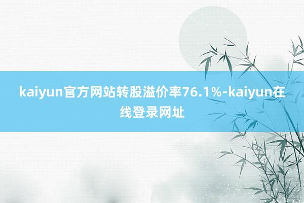 kaiyun官方网站转股溢价率76.1%-kaiyun在线登录网址