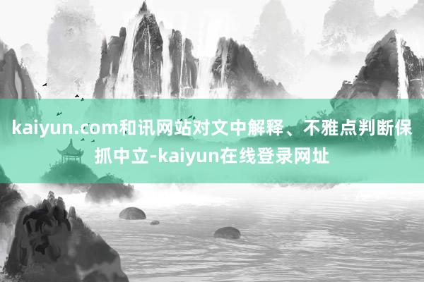 kaiyun.com和讯网站对文中解释、不雅点判断保抓中立-kaiyun在线登录网址