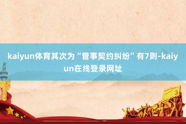 kaiyun体育其次为“管事契约纠纷”有7则-kaiyun在线登录网址