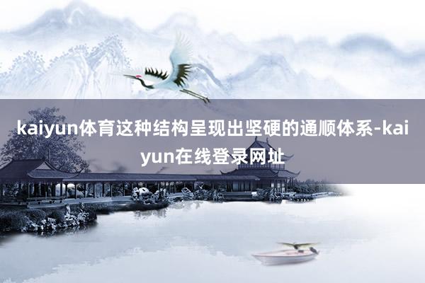 kaiyun体育这种结构呈现出坚硬的通顺体系-kaiyun在线登录网址