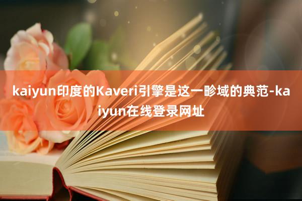 kaiyun印度的Kaveri引擎是这一畛域的典范-kaiyun在线登录网址
