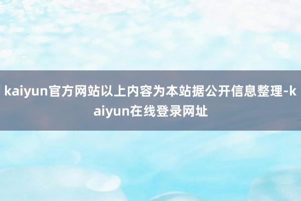 kaiyun官方网站以上内容为本站据公开信息整理-kaiyun在线登录网址