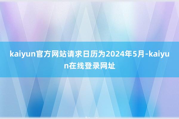 kaiyun官方网站请求日历为2024年5月-kaiyun在线登录网址