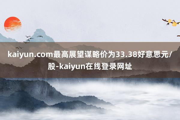 kaiyun.com最高展望谋略价为33.38好意思元/股-kaiyun在线登录网址