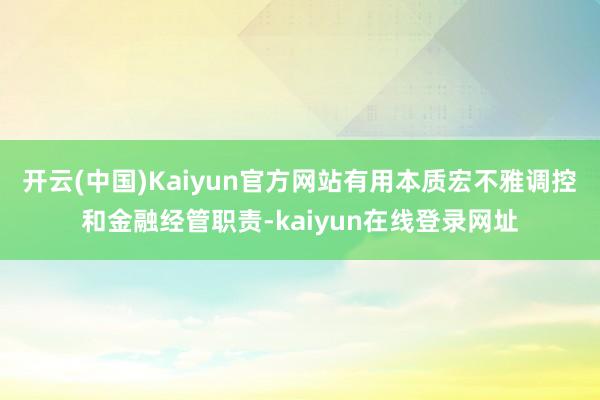 开云(中国)Kaiyun官方网站有用本质宏不雅调控和金融经管职责-kaiyun在线登录网址