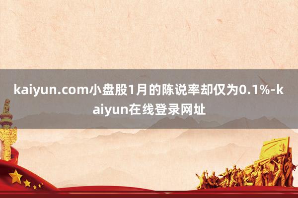 kaiyun.com小盘股1月的陈说率却仅为0.1%-kaiyun在线登录网址
