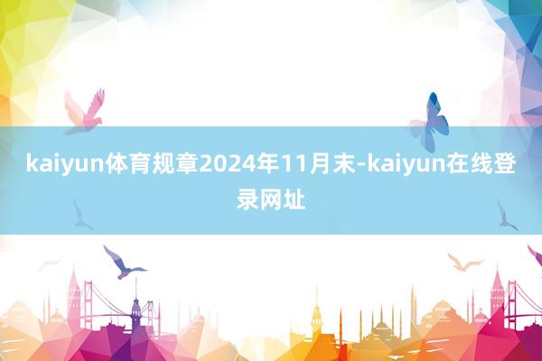 kaiyun体育规章2024年11月末-kaiyun在线登录网址