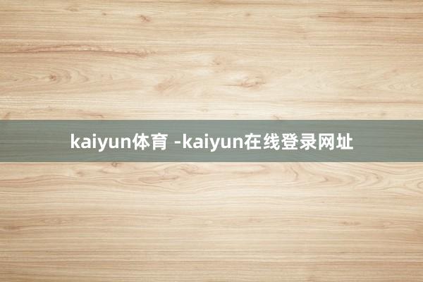 kaiyun体育 -kaiyun在线登录网址