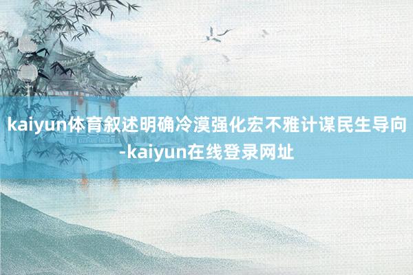 kaiyun体育叙述明确冷漠强化宏不雅计谋民生导向-kaiyun在线登录网址