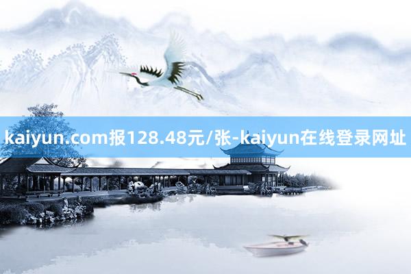 kaiyun.com报128.48元/张-kaiyun在线登录网址