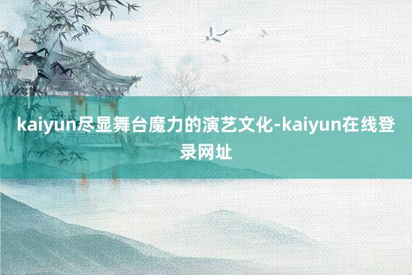 kaiyun尽显舞台魔力的演艺文化-kaiyun在线登录网址