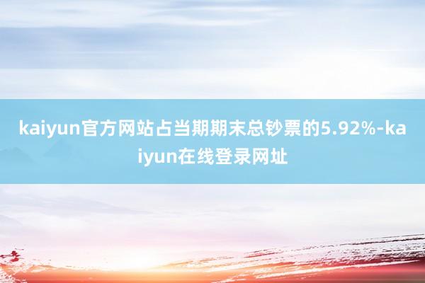 kaiyun官方网站占当期期末总钞票的5.92%-kaiyun在线登录网址