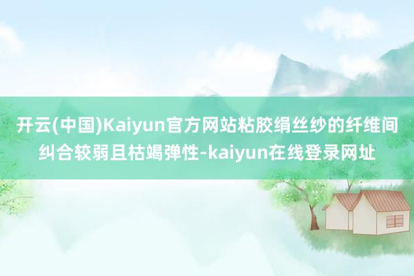 开云(中国)Kaiyun官方网站粘胶绢丝纱的纤维间纠合较弱且枯竭弹性-kaiyun在线登录网址