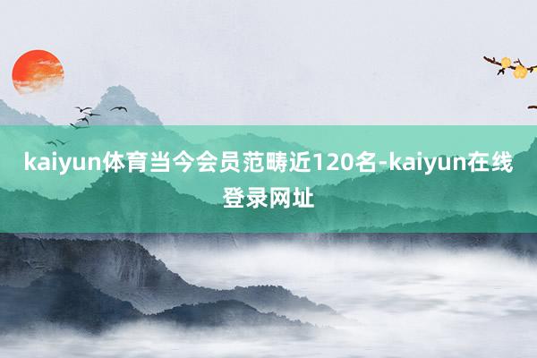 kaiyun体育当今会员范畴近120名-kaiyun在线登录网址