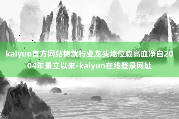kaiyun官方网站铸就行业龙头地位　　威高血净自2004年景立以来-kaiyun在线登录网址