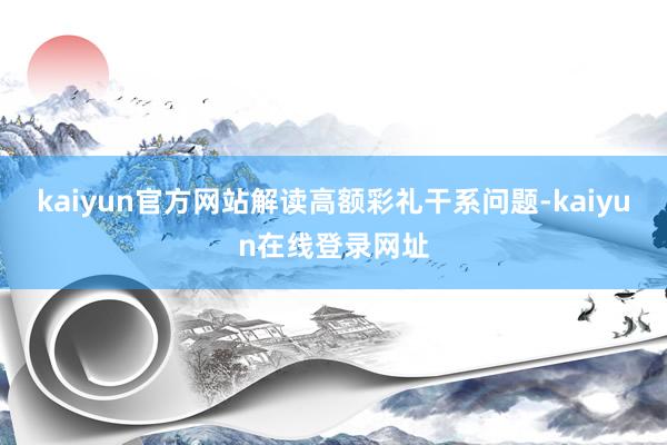 kaiyun官方网站解读高额彩礼干系问题-kaiyun在线登录网址