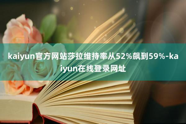 kaiyun官方网站莎拉维持率从52%飙到59%-kaiyun在线登录网址