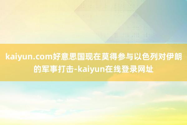 kaiyun.com好意思国现在莫得参与以色列对伊朗的军事打击-kaiyun在线登录网址