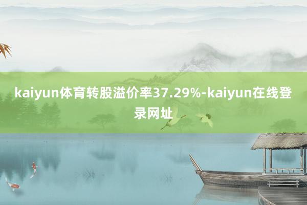 kaiyun体育转股溢价率37.29%-kaiyun在线登录网址