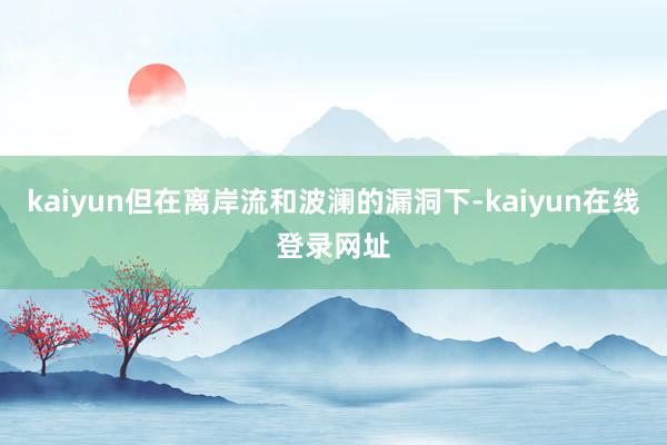 kaiyun但在离岸流和波澜的漏洞下-kaiyun在线登录网址